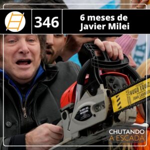 Chute 346 – 6 meses de Javier Milei